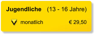 Jugendliche	(13 - 16 Jahre)  monatlich	€ 29,50